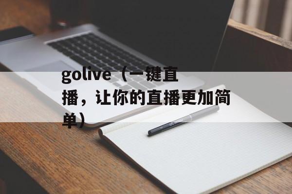 golive（一键直播，让你的直播更加简单）-第1张图片-居家生活