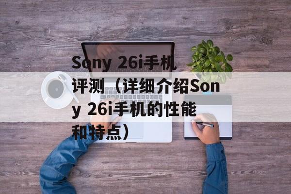 Sony 26i手机评测（详细介绍Sony 26i手机的性能和特点）-第1张图片-居家生活