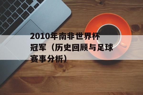 2010年南非世界杯冠军（历史回顾与足球赛事分析）-第1张图片-居家生活