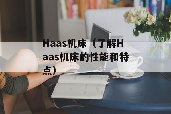 Haas机床（了解Haas机床的性能和特点）-第1张图片-居家生活