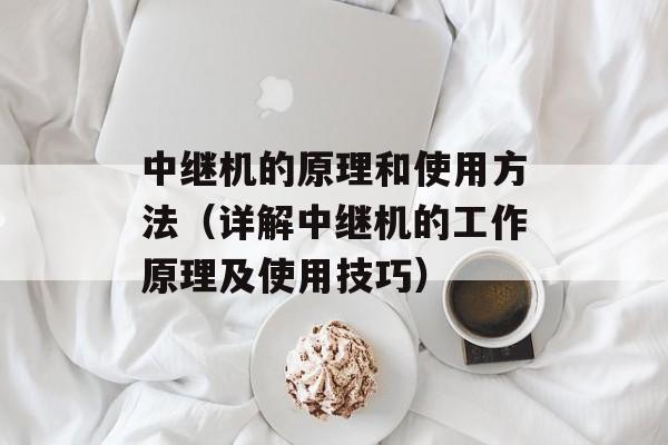 中继机的原理和使用方法（详解中继机的工作原理及使用技巧）-第1张图片-居家生活