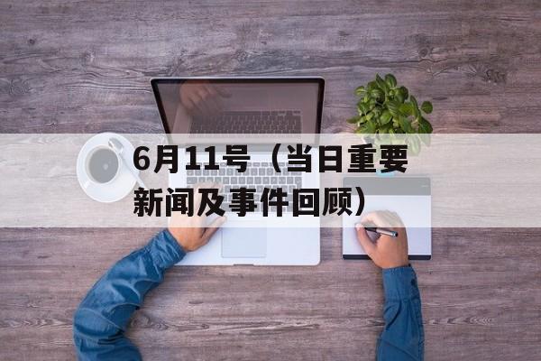 6月11号（当日重要新闻及事件回顾）-第1张图片-居家生活
