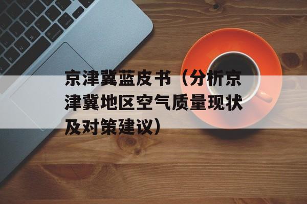 京津冀蓝皮书（分析京津冀地区空气质量现状及对策建议）-第1张图片-居家生活