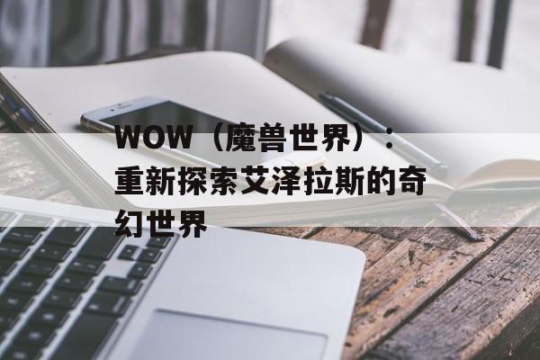 WOW（魔兽世界）：重新探索艾泽拉斯的奇幻世界-第1张图片-居家生活
