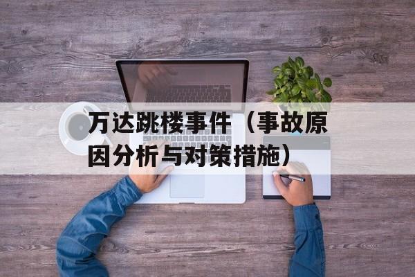 万达跳楼事件（事故原因分析与对策措施）-第1张图片-居家生活