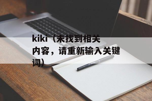 kiki（未找到相关内容，请重新输入关键词）-第1张图片-居家生活