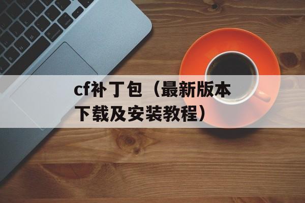 cf补丁包（最新版本下载及安装教程）-第1张图片-居家生活