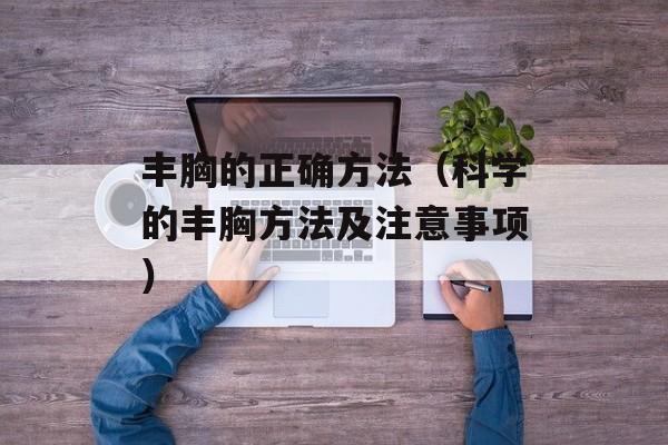 丰胸的正确方法（科学的丰胸方法及注意事项）-第1张图片-居家生活