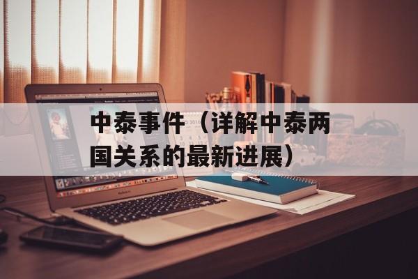 中泰事件（详解中泰两国关系的最新进展）-第1张图片-居家生活