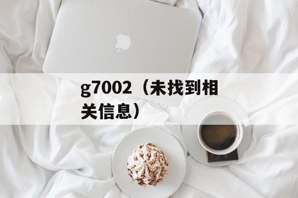 g7002（未找到相关信息）-第1张图片-居家生活