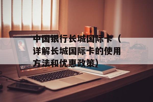 中国银行长城国际卡（详解长城国际卡的使用方法和优惠政策）-第1张图片-居家生活