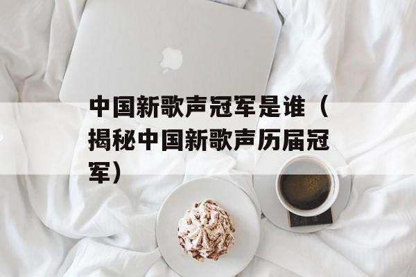 中国新歌声冠军是谁（揭秘中国新歌声历届冠军）-第1张图片-居家生活