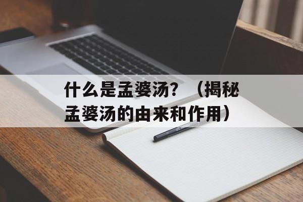 什么是孟婆汤？（揭秘孟婆汤的由来和作用）-第1张图片-居家生活