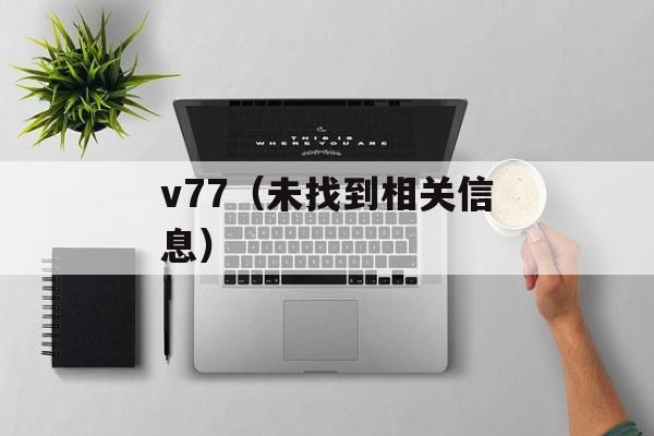 v77（未找到相关信息）-第1张图片-居家生活