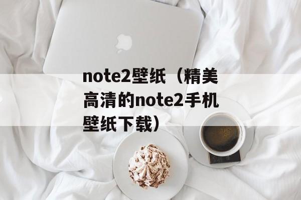 note2壁纸（精美高清的note2手机壁纸下载）-第1张图片-居家生活