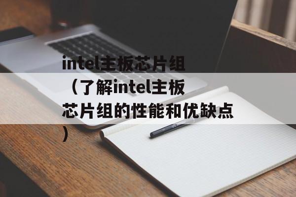 intel主板芯片组（了解intel主板芯片组的性能和优缺点）-第1张图片-居家生活