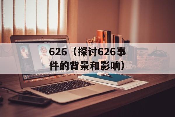 626（探讨626事件的背景和影响）-第1张图片-居家生活