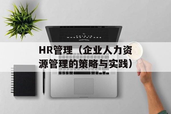HR管理（企业人力资源管理的策略与实践）-第1张图片-居家生活