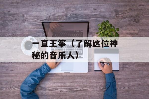 一直王筝（了解这位神秘的音乐人）-第1张图片-居家生活