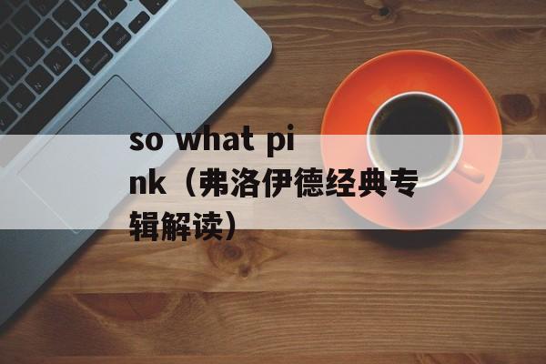 so what pink（弗洛伊德经典专辑解读）-第1张图片-居家生活