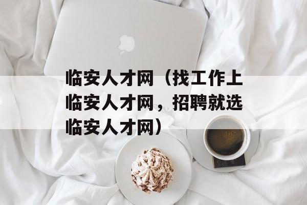 临安人才网（找工作上临安人才网，招聘就选临安人才网）-第1张图片-居家生活