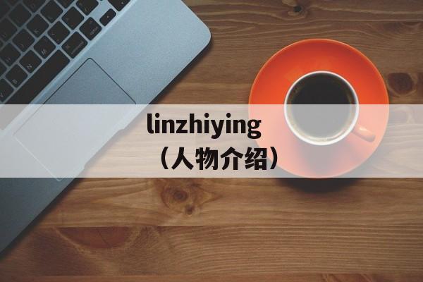 linzhiying（人物介绍）-第1张图片-居家生活