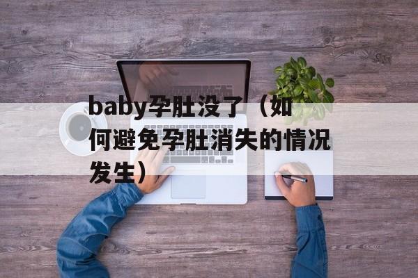 baby孕肚没了（如何避免孕肚消失的情况发生）-第1张图片-居家生活