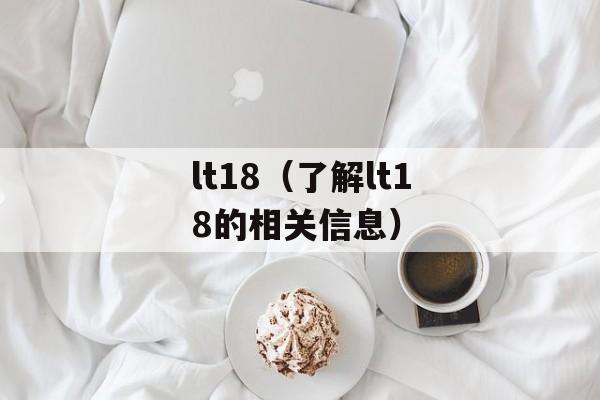 lt18（了解lt18的相关信息）-第1张图片-居家生活