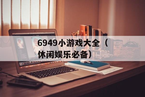 6949小游戏大全（休闲娱乐必备）-第1张图片-居家生活