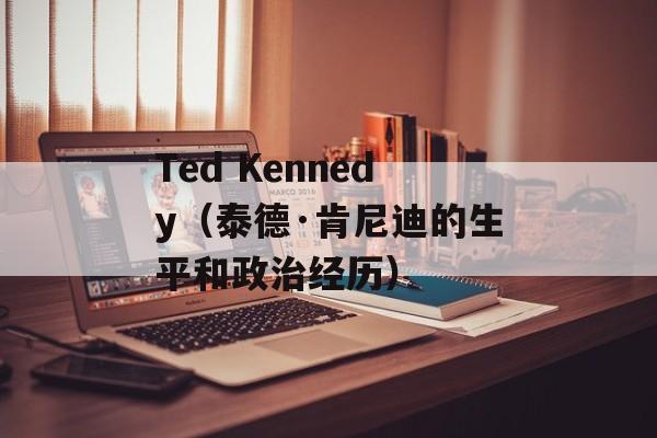 Ted Kennedy（泰德·肯尼迪的生平和政治经历）-第1张图片-居家生活