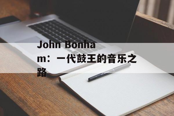 John Bonham：一代鼓王的音乐之路-第1张图片-居家生活