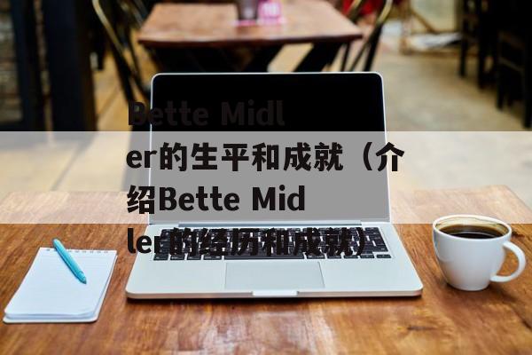 Bette Midler的生平和成就（介绍Bette Midler的经历和成就）-第1张图片-居家生活