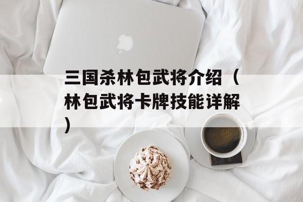 三国杀林包武将介绍（林包武将卡牌技能详解）-第1张图片-居家生活