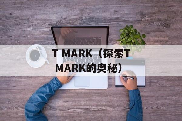 T MARK（探索T MARK的奥秘）-第1张图片-居家生活