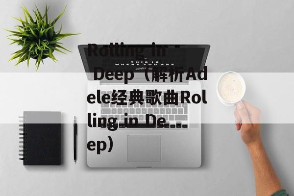 Rolling in Deep（解析Adele经典歌曲Rolling in Deep）-第1张图片-居家生活