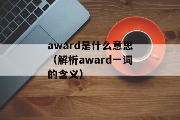 award是什么意思（解析award一词的含义）-第1张图片-居家生活