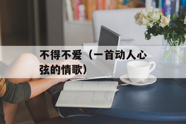 不得不爱（一首动人心弦的情歌）-第1张图片-居家生活