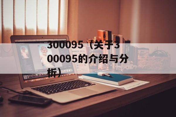300095（关于300095的介绍与分析）-第1张图片-居家生活