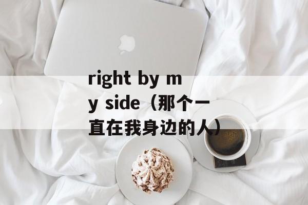 right by my side（那个一直在我身边的人）-第1张图片-居家生活