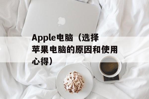 Apple电脑（选择苹果电脑的原因和使用心得）-第1张图片-居家生活
