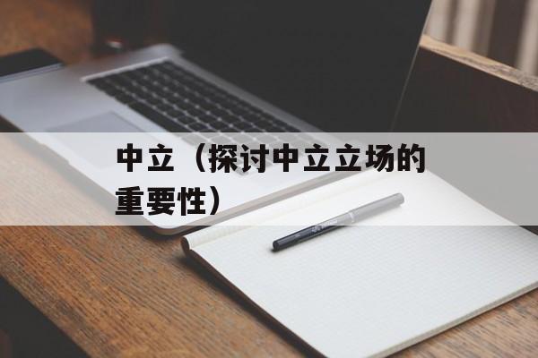 中立（探讨中立立场的重要性）-第1张图片-居家生活