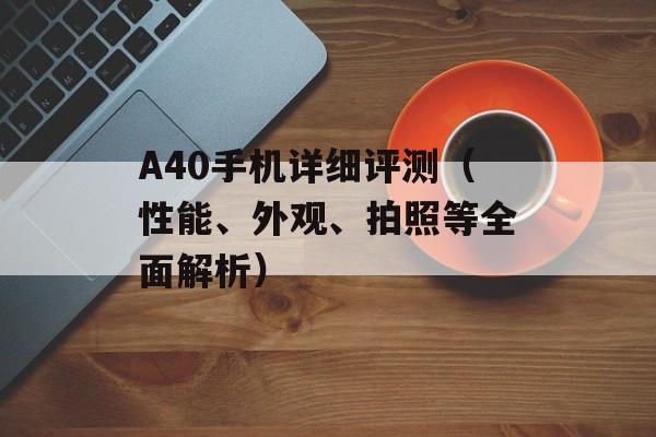 A40手机详细评测（性能、外观、拍照等全面解析）-第1张图片-居家生活