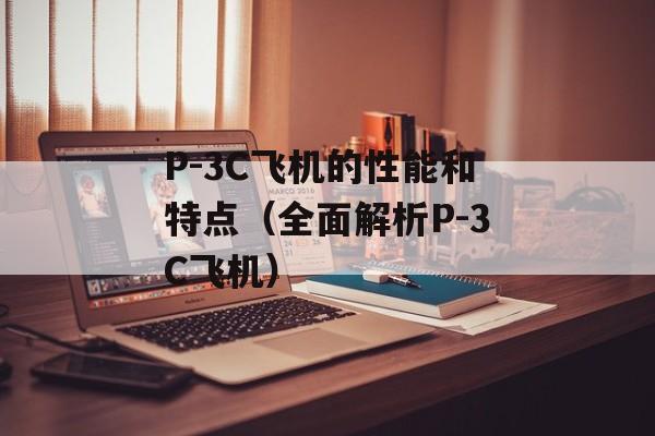P-3C飞机的性能和特点（全面解析P-3C飞机）-第1张图片-居家生活
