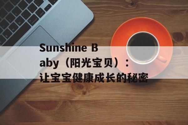 Sunshine Baby（阳光宝贝）：让宝宝健康成长的秘密-第1张图片-居家生活