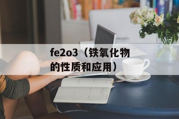 fe2o3（铁氧化物的性质和应用）-第1张图片-居家生活