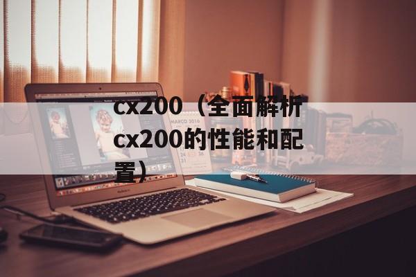 cx200（全面解析cx200的性能和配置）-第1张图片-居家生活