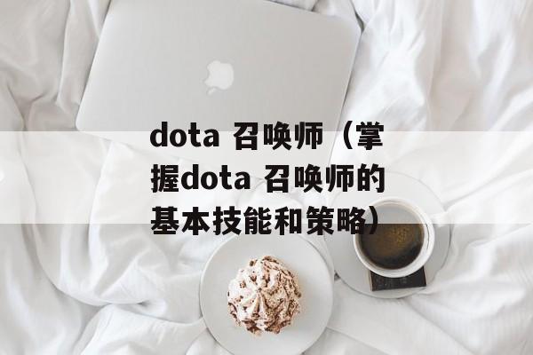 dota 召唤师（掌握dota 召唤师的基本技能和策略）-第1张图片-居家生活