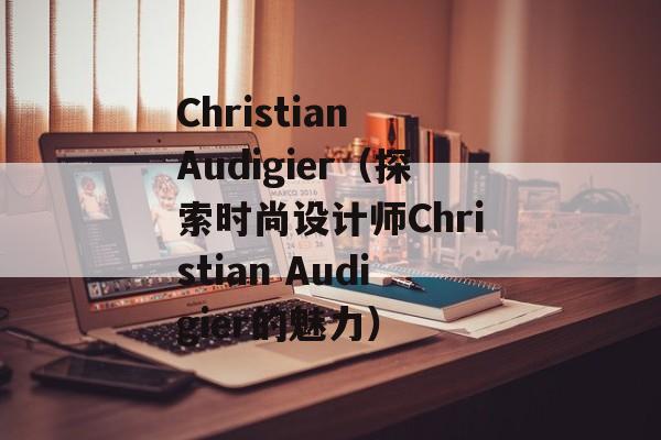 Christian Audigier（探索时尚设计师Christian Audigier的魅力）-第1张图片-居家生活