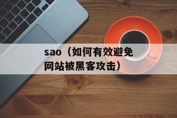 sao（如何有效避免网站被黑客攻击）-第1张图片-居家生活