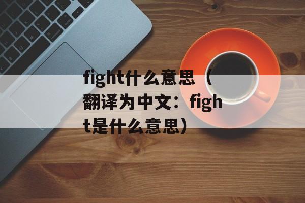 fight什么意思（翻译为中文：fight是什么意思）-第1张图片-居家生活